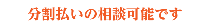 分割払いの相談可能です